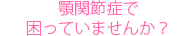  顎関節症で困っていませんか？